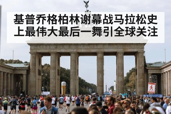 基普乔格柏林谢幕战马拉松史上最伟大最后一舞引全球关注